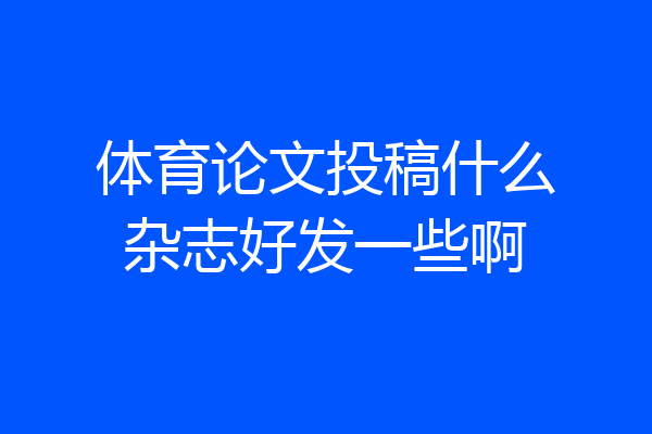 体育论文投稿什么杂志好发一些啊