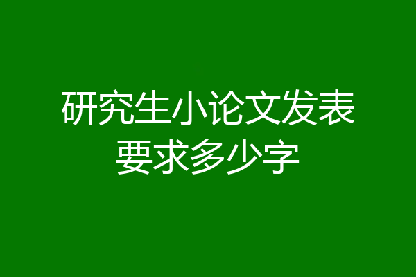 研究生小论文发表要求多少字