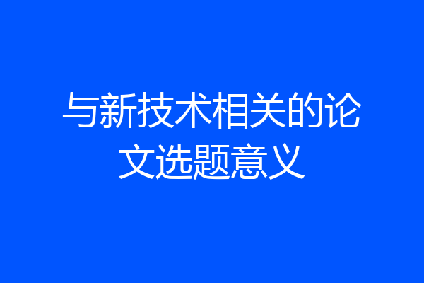 与新技术相关的论文选题意义