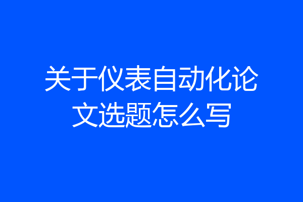 关于仪表自动化论文选题怎么写