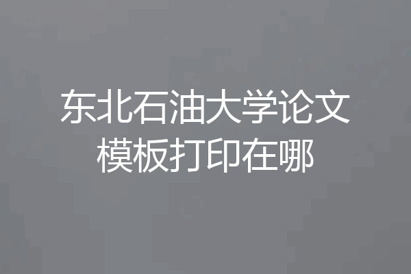 东北石油大学论文模板打印在哪