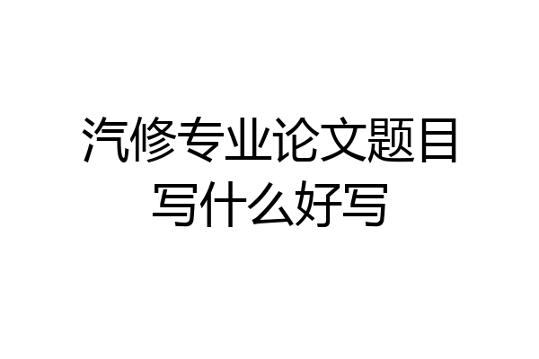 汽修专业论文题目写什么好写