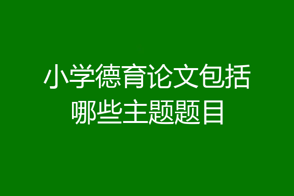 小学德育论文包括哪些主题题目