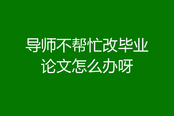导师不帮忙改毕业论文怎么办呀