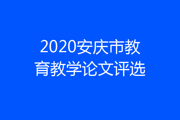 2020安庆市教育教学论文评选