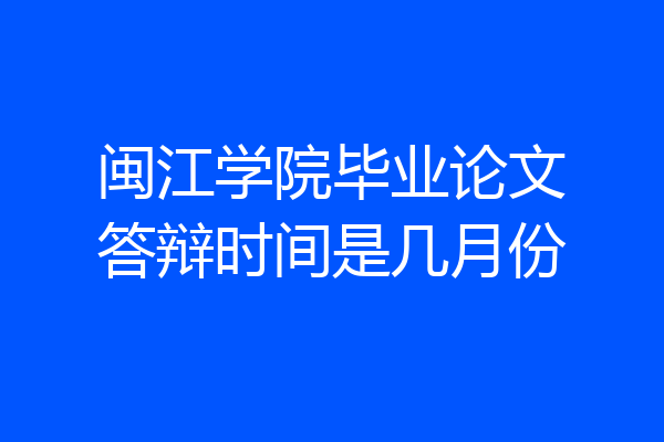 闽江学院毕业论文答辩时间是几月份