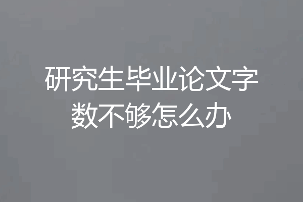 研究生毕业论文字数不够怎么办