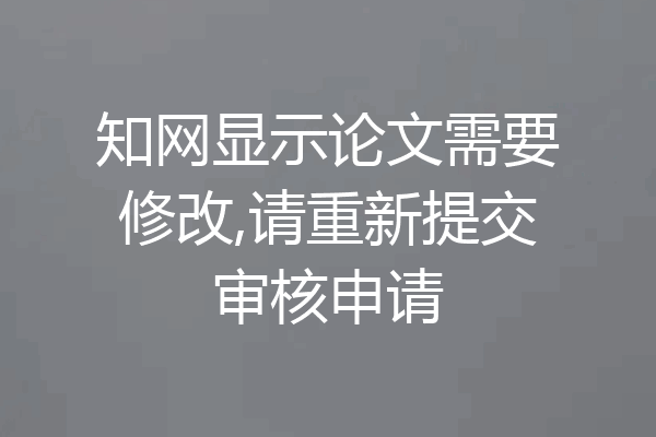 知网显示论文需要修改,请重新提交审核申请