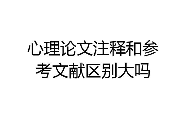 心理论文注释和参考文献区别大吗