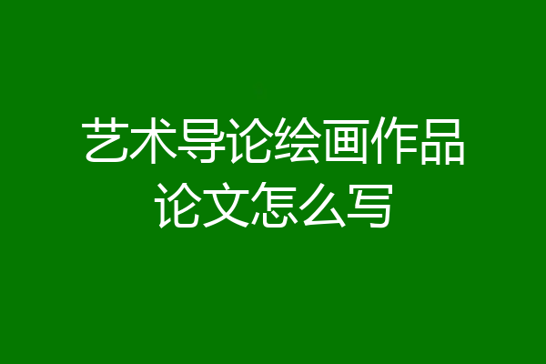 艺术导论绘画作品论文怎么写