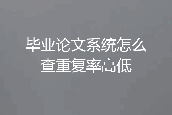 毕业论文系统怎么查重复率高低