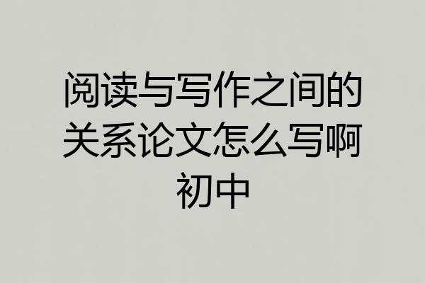 阅读与写作之间的关系论文怎么写啊初中
