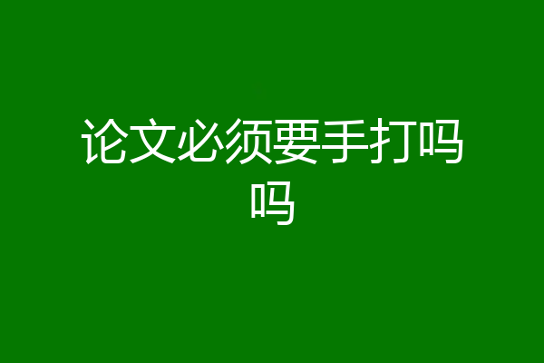 论文必须要手打吗吗