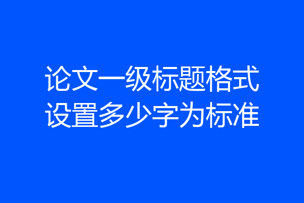 论文一级标题格式设置多少字为标准