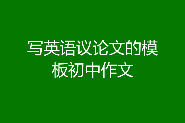 写英语议论文的模板初中作文