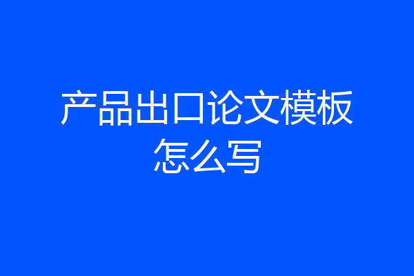 产品出口论文模板怎么写