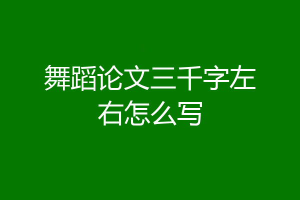 舞蹈论文三千字左右怎么写