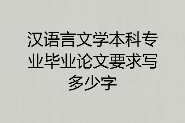 汉语言文学本科专业毕业论文要求写多少字
