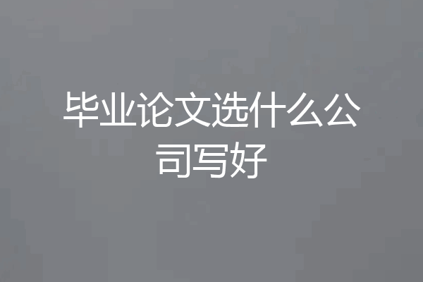 毕业论文选什么公司写好