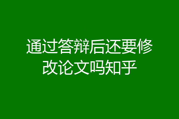 通过答辩后还要修改论文吗知乎