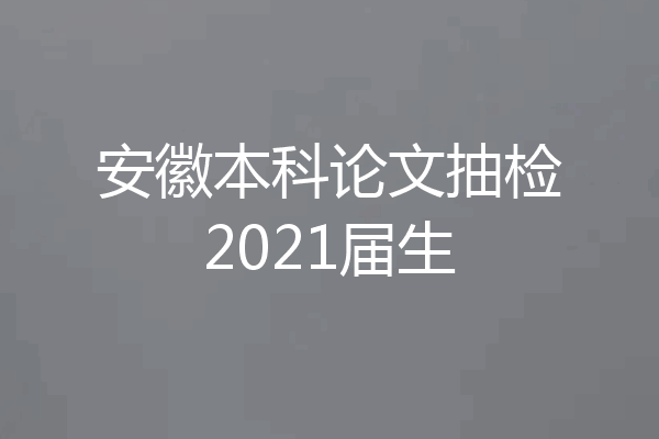 安徽本科论文抽检2021届生