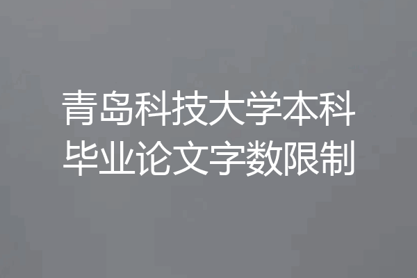 青岛科技大学本科毕业论文字数限制
