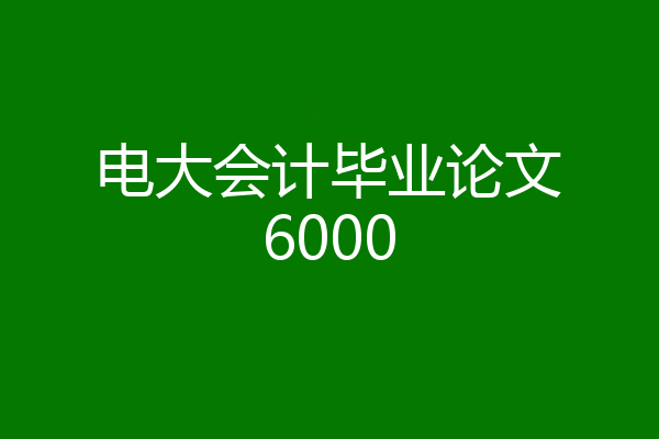 电大会计毕业论文6000