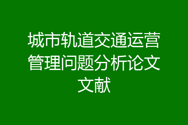 城市轨道交通运营管理问题分析论文文献