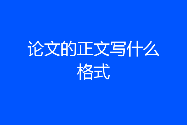 论文的正文写什么格式