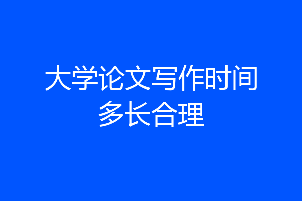 大学论文写作时间多长合理