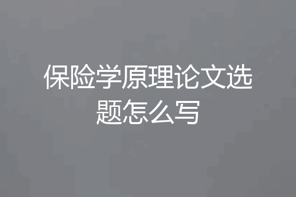 保险学原理论文选题怎么写