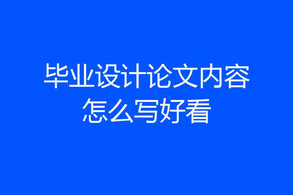 毕业设计论文内容怎么写好看