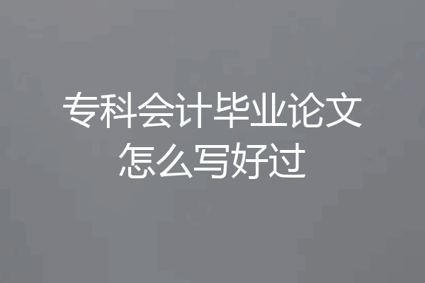 专科会计毕业论文怎么写好过