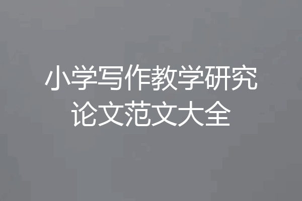 小学写作教学研究论文范文大全