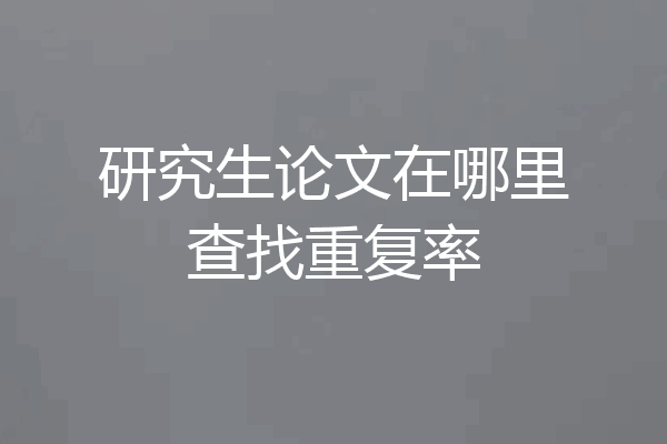 研究生论文在哪里查找重复率