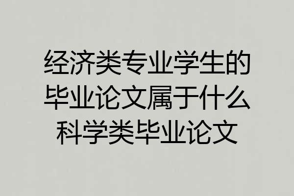 经济类专业学生的毕业论文属于什么科学类毕业论文