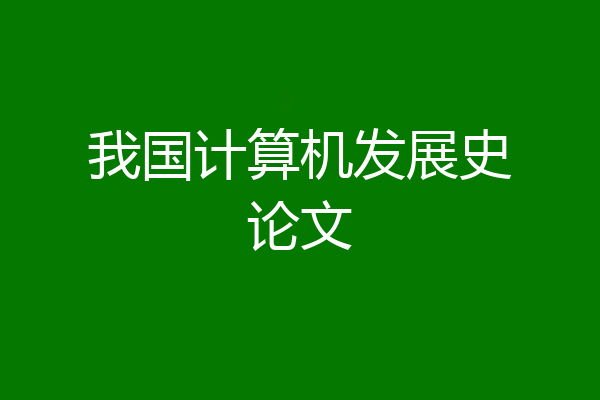 我国计算机发展史论文