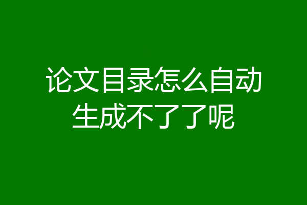 论文目录怎么自动生成不了了呢