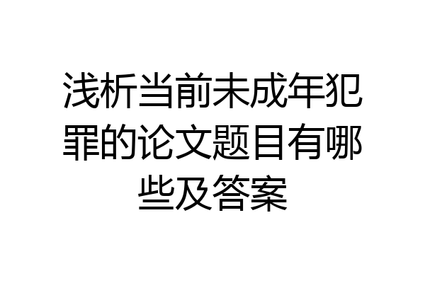 浅析当前未成年犯罪的论文题目有哪些及答案