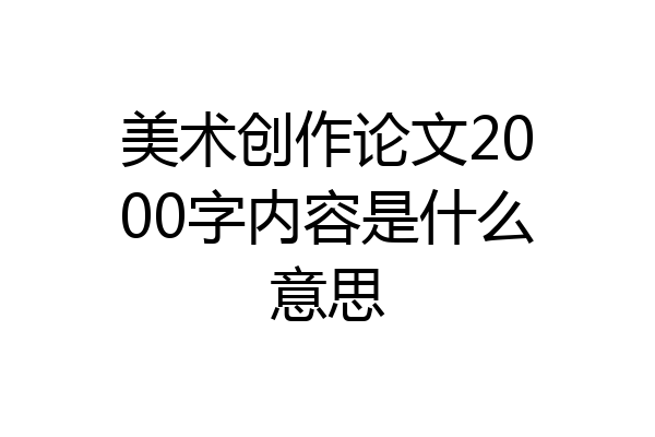 美术创作论文2000字内容是什么意思
