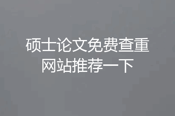 硕士论文免费查重网站推荐一下