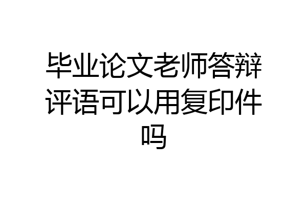 毕业论文老师答辩评语可以用复印件吗