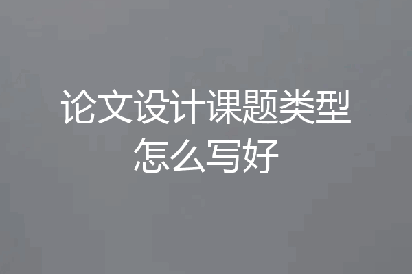 论文设计课题类型怎么写好