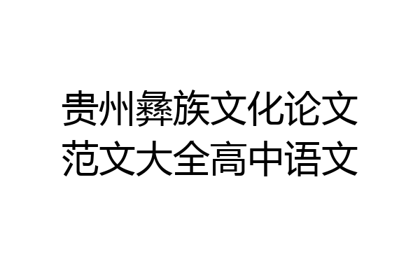 贵州彝族文化论文范文大全高中语文
