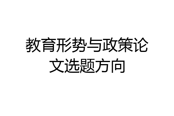 教育形势与政策论文选题方向