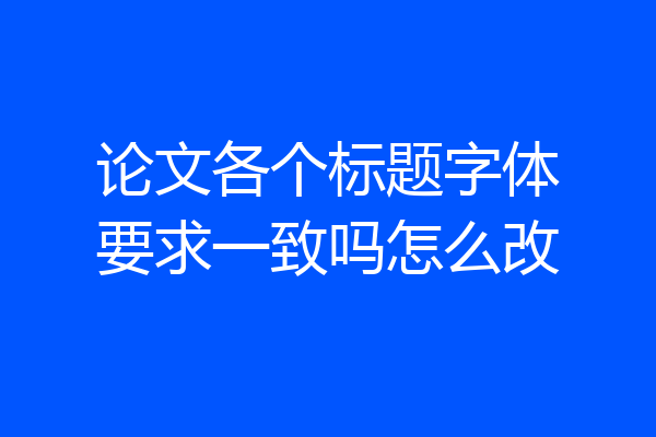 论文各个标题字体要求一致吗怎么改