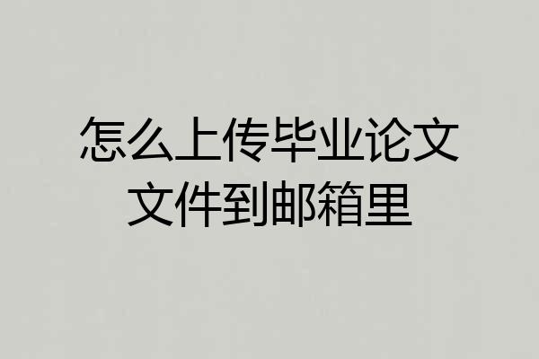 怎么上传毕业论文文件到邮箱里
