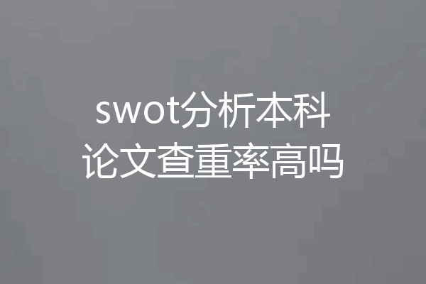 swot分析本科论文查重率高吗