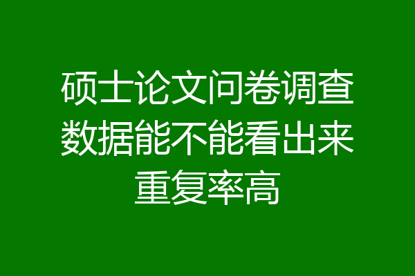 硕士论文问卷调查数据能不能看出来重复率高