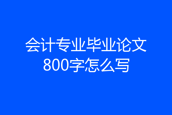 会计专业毕业论文800字怎么写